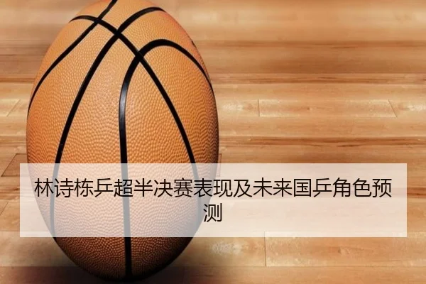 林诗栋乒超半决赛表现及未来国乒角色预测（migusprot）